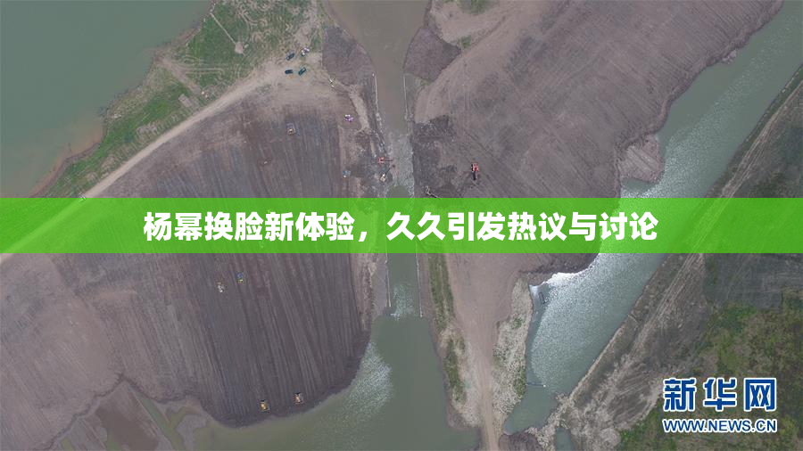 杨幂换脸新体验，久久引发热议与讨论