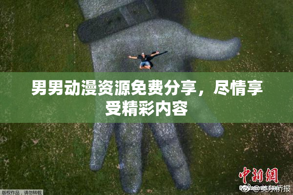男男动漫资源免费分享，尽情享受精彩内容