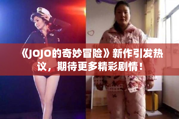 《JOJO的奇妙冒险》新作引发热议，期待更多精彩剧情！
