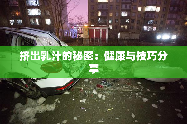 挤出乳汁的秘密：健康与技巧分享