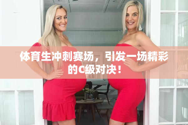 体育生冲刺赛场，引发一场精彩的C级对决！