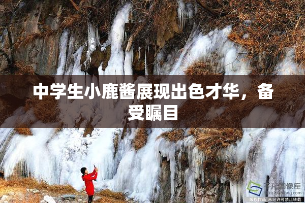 中学生小鹿酱展现出色才华，备受瞩目