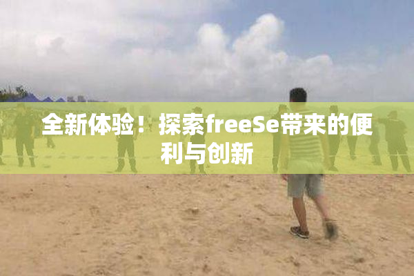 全新体验！探索freeSe带来的便利与创新