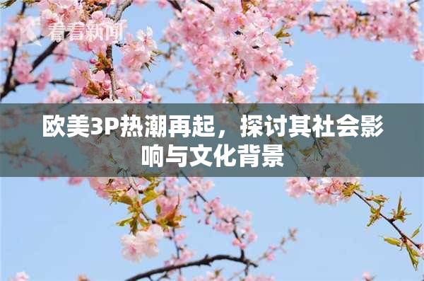 欧美3P热潮再起，探讨其社会影响与文化背景