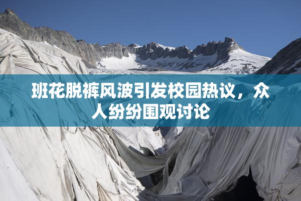 班花脱裤风波引发校园热议，众人纷纷围观讨论
