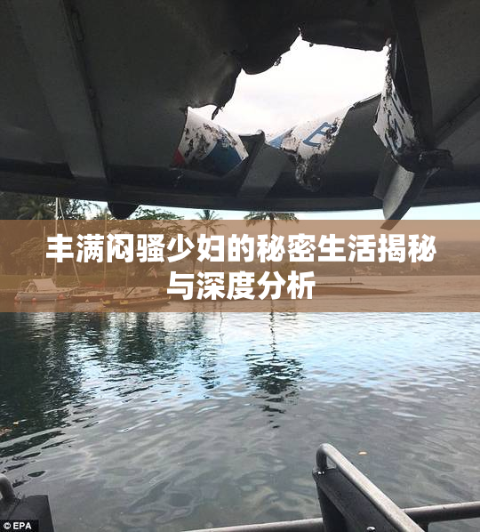 丰满闷骚少妇的秘密生活揭秘与深度分析
