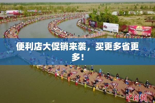 便利店大促销来袭，买更多省更多！