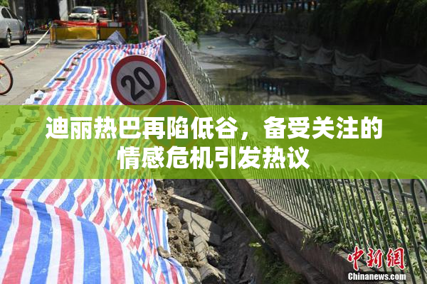 迪丽热巴再陷低谷，备受关注的情感危机引发热议