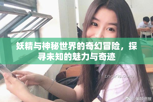 妖精与神秘世界的奇幻冒险，探寻未知的魅力与奇迹