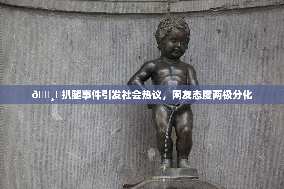 🌸‌扒腿事件引发社会热议，网友态度两极分化