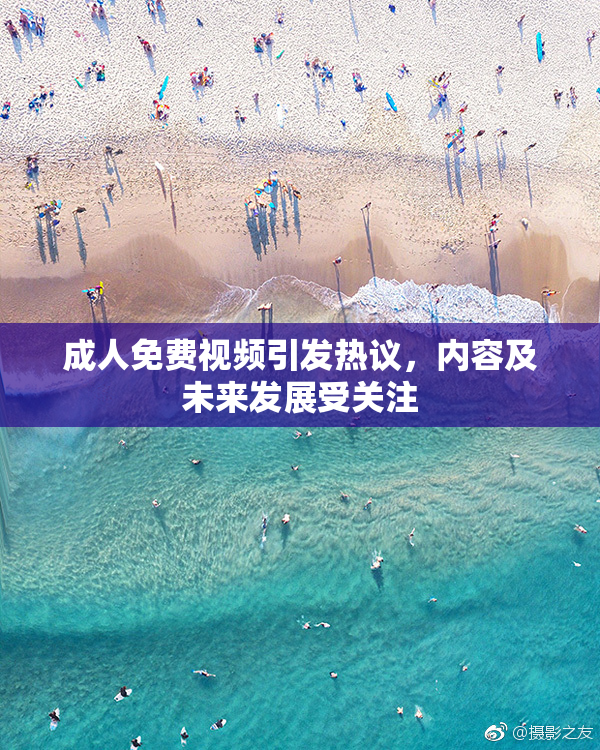 成人免费视频引发热议，内容及未来发展受关注