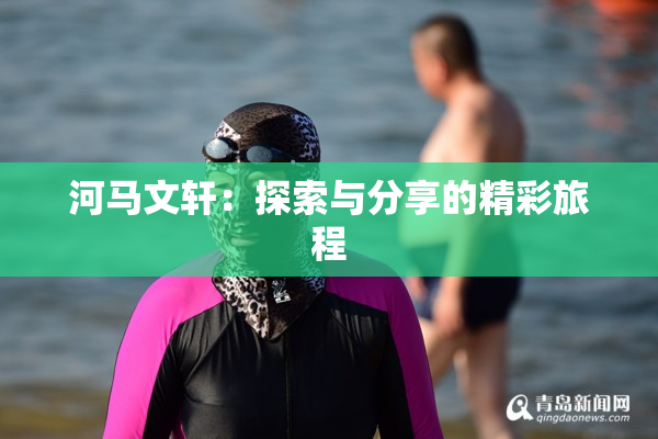 河马文轩：探索与分享的精彩旅程