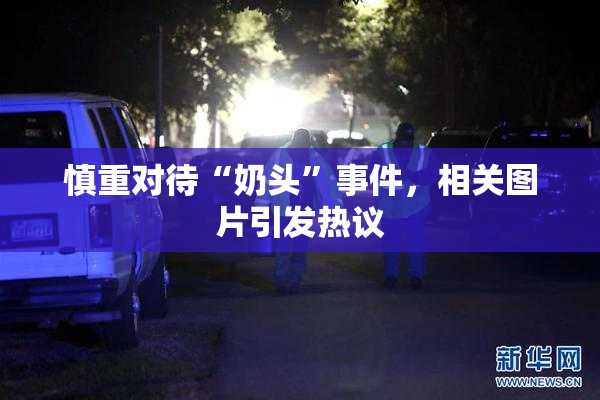 慎重对待“奶头”事件，相关图片引发热议