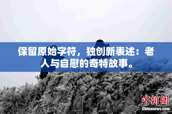 保留原始字符，独创新表述：老人与自慰的奇特故事。