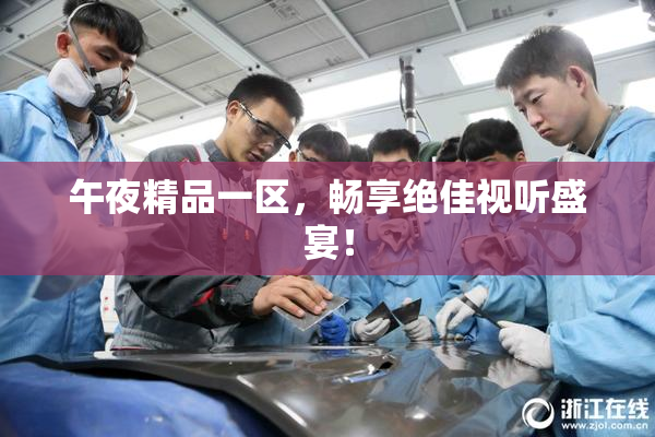 午夜精品一区，畅享绝佳视听盛宴！