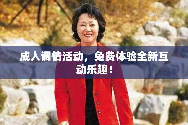 成人调情活动，免费体验全新互动乐趣！