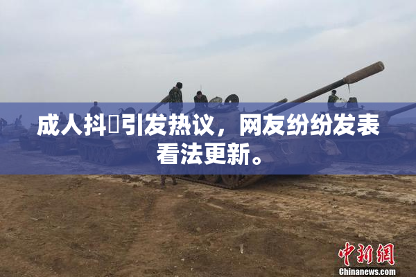 成人抖抈引发热议，网友纷纷发表看法更新。