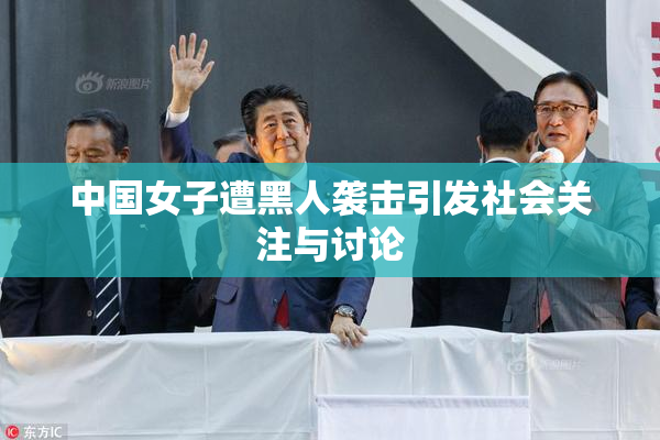 中国女子遭黑人袭击引发社会关注与讨论