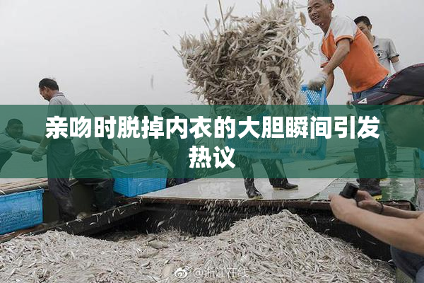亲吻时脱掉内衣的大胆瞬间引发热议