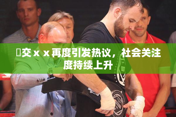 嘼交ⅹⅹ再度引发热议，社会关注度持续上升