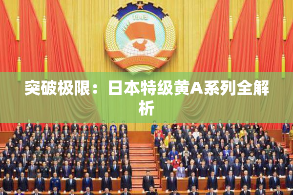 突破极限：日本特级黄A系列全解析