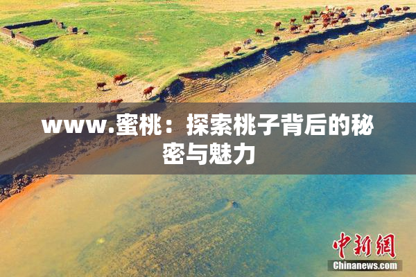 www.蜜桃：探索桃子背后的秘密与魅力