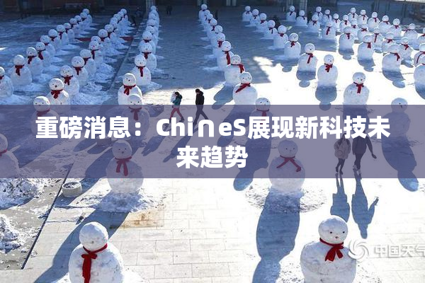 重磅消息：Chi∩eS展现新科技未来趋势