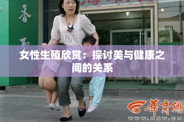 女性生殖欣赏：探讨美与健康之间的关系