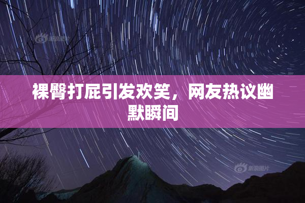 裸臀打屁引发欢笑，网友热议幽默瞬间