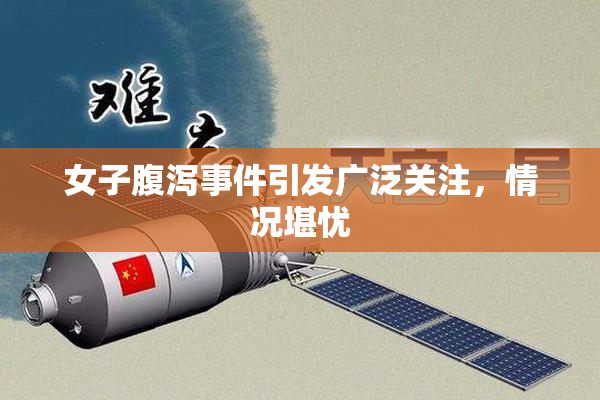 女子腹泻事件引发广泛关注，情况堪忧