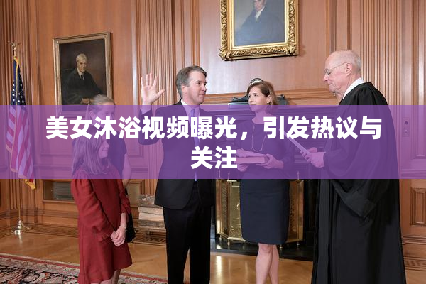 美女沐浴视频曝光，引发热议与关注