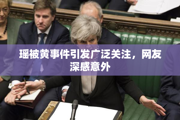 瑶被黄事件引发广泛关注，网友深感意外
