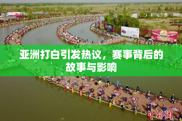 亚洲打白引发热议，赛事背后的故事与影响