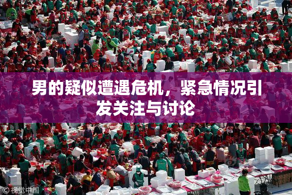 男的疑似遭遇危机，紧急情况引发关注与讨论