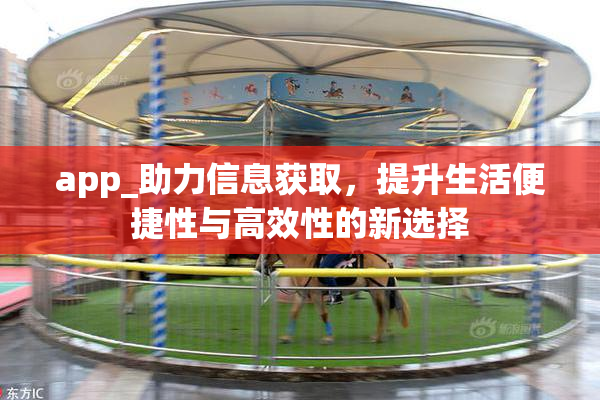 app_助力信息获取，提升生活便捷性与高效性的新选择