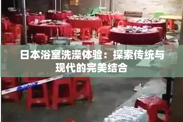 日本浴室洗澡体验：探索传统与现代的完美结合