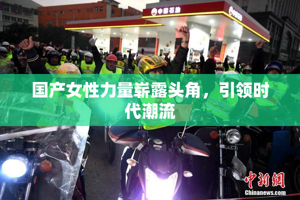 国产女性力量崭露头角，引领时代潮流