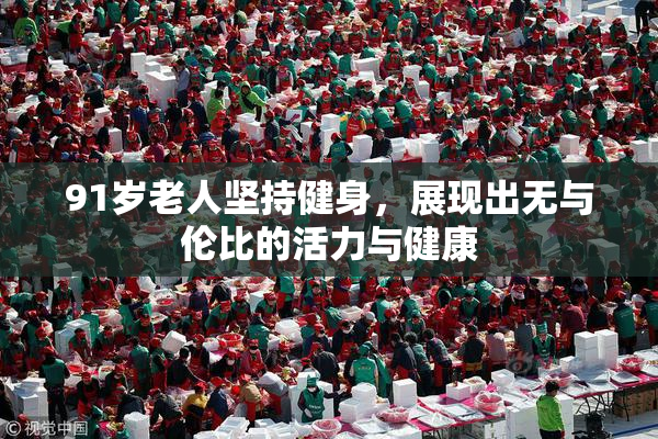 91岁老人坚持健身，展现出无与伦比的活力与健康