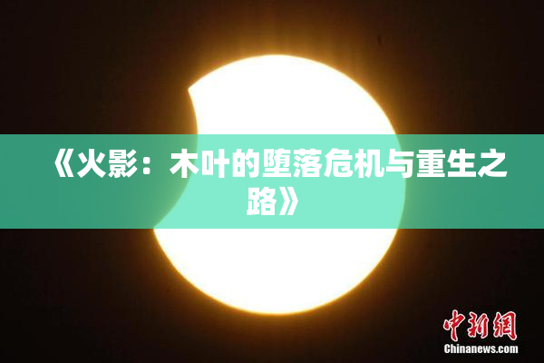 《火影：木叶的堕落危机与重生之路》