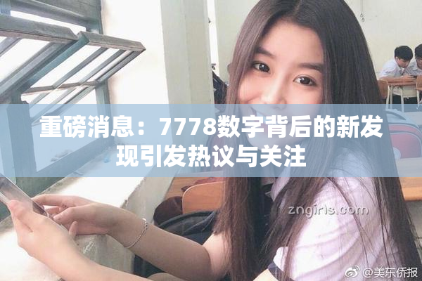 重磅消息：7778数字背后的新发现引发热议与关注