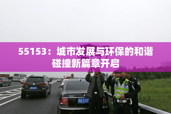 55153：城市发展与环保的和谐碰撞新篇章开启