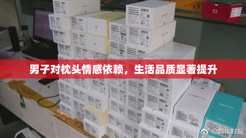 男子对枕头情感依赖，生活品质显著提升