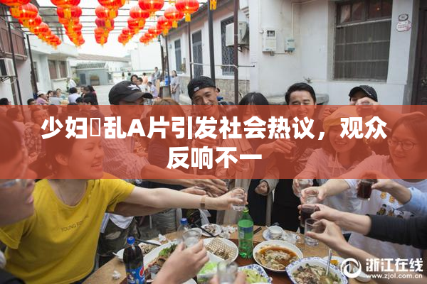 少妇婬乱A片引发社会热议，观众反响不一