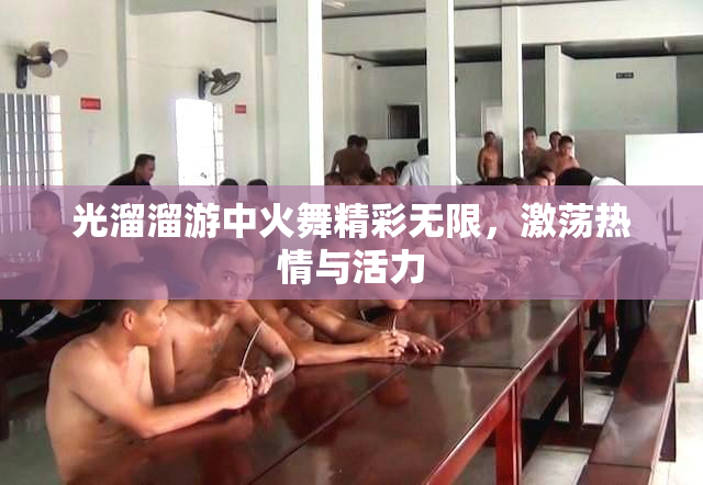 光溜溜游中火舞精彩无限，激荡热情与活力