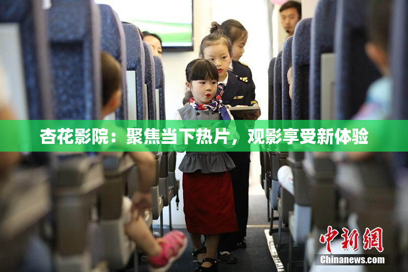 杏花影院：聚焦当下热片，观影享受新体验