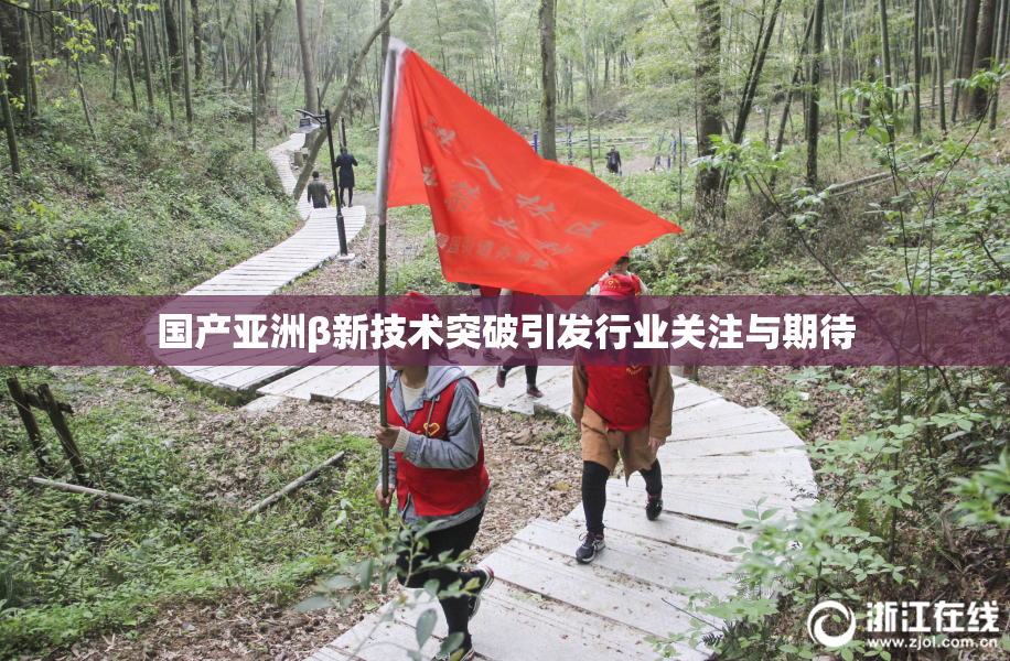 国产亚洲β新技术突破引发行业关注与期待