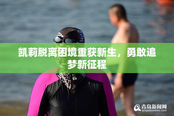 凯莉脱离困境重获新生，勇敢追梦新征程