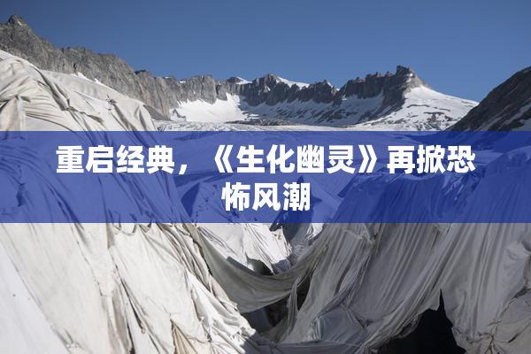 重启经典，《生化幽灵》再掀恐怖风潮
