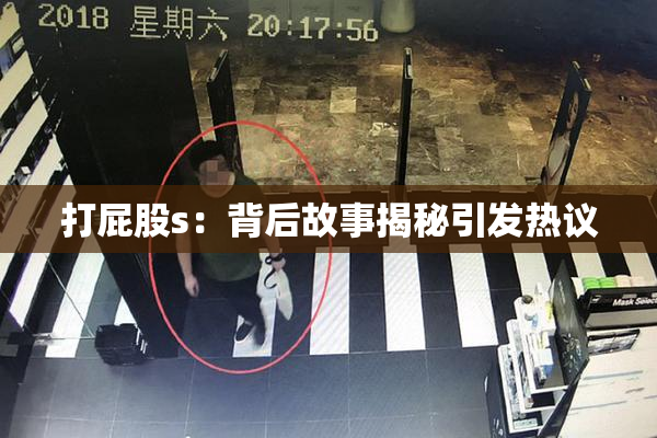 打屁股s：背后故事揭秘引发热议