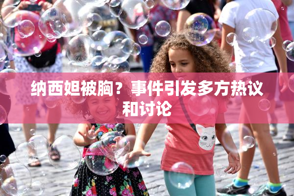 纳西妲被胸？事件引发多方热议和讨论